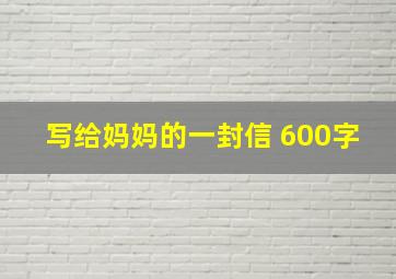 写给妈妈的一封信 600字